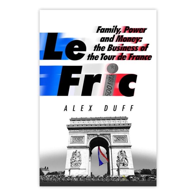 Le Fric: Family , Power and Money: The Business of the Tour de France